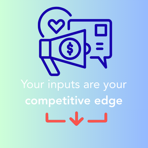 your inputs are your competitive edge
