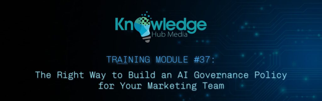 Banner image for Knowledge Hub Media AI Training Module on the right way to build an AI governance policy for your marketing team.