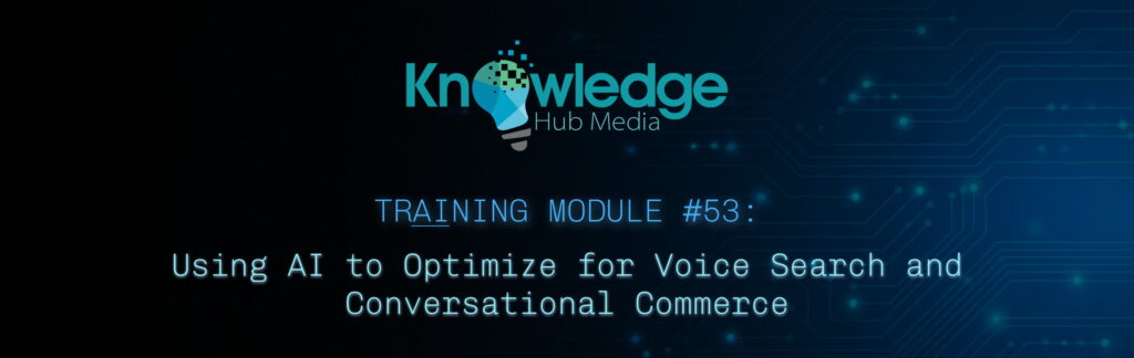 Banner image for Knowledge Hub Media AI Training Module on using AI to optimize for voice search and conversational commerce.