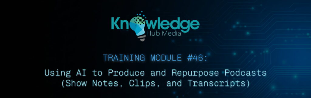Banner image for Knowledge Hub Media AI Training Module on using AI to produce and repurpose podcasts.